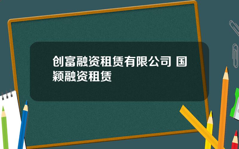 创富融资租赁有限公司 国颖融资租赁